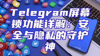 Telegram屏幕锁功能详解：安全与隐私的守护神