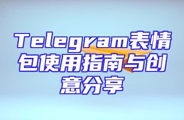 Telegram表情包使用指南与创意分享