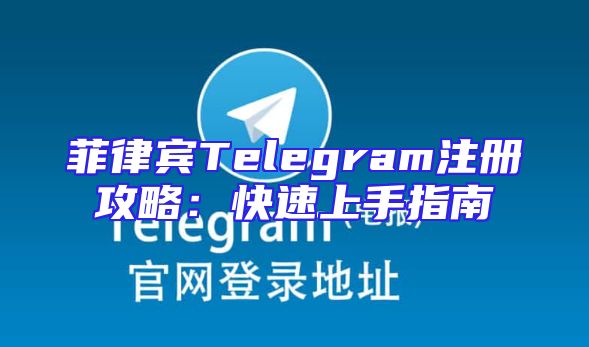 菲律宾Telegram注册攻略：快速上手指南