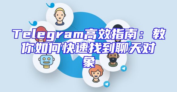 Telegram高效指南：教你如何快速找到聊天对象