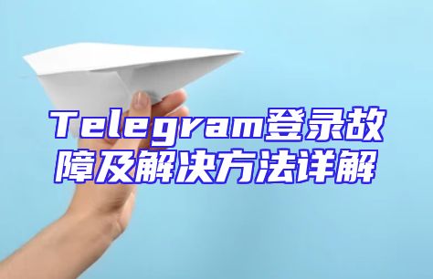 Telegram登录故障及解决方法详解