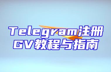 Telegram注册GV教程与指南