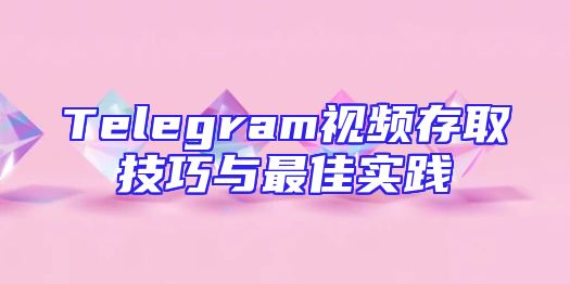 Telegram视频存取技巧与最佳实践