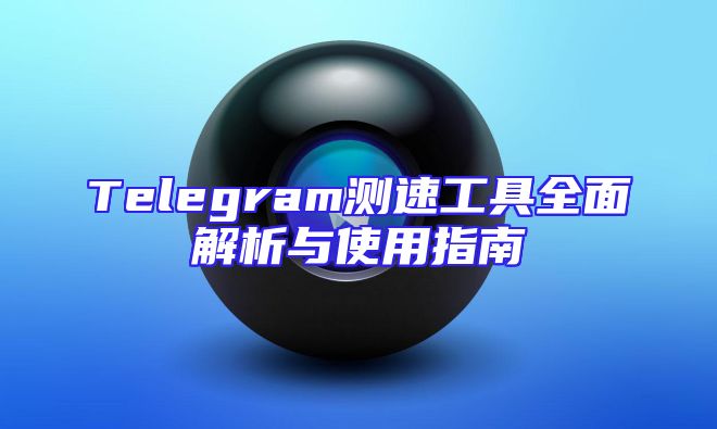 Telegram测速工具全面解析与使用指南