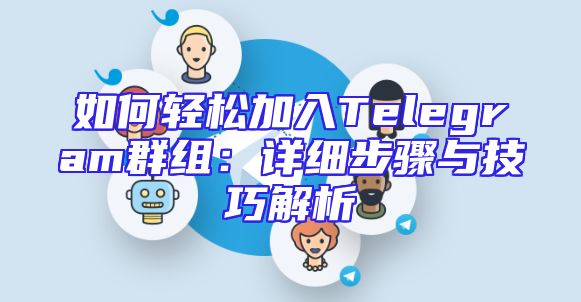 如何轻松加入Telegram群组：详细步骤与技巧解析