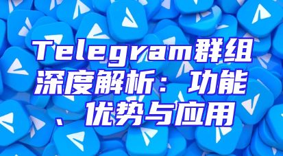 Telegram群组深度解析：功能、优势与应用