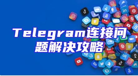 Telegram连接问题解决攻略
