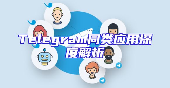 Telegram同类应用深度解析