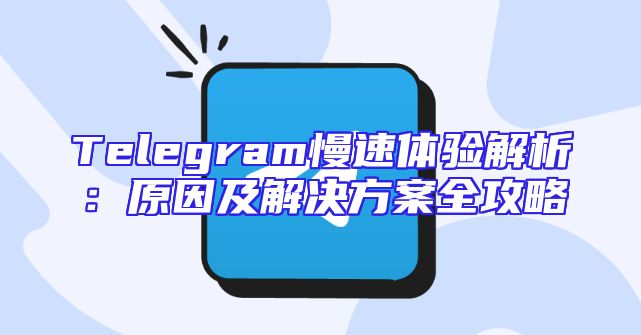 Telegram慢速体验解析：原因及解决方案全攻略