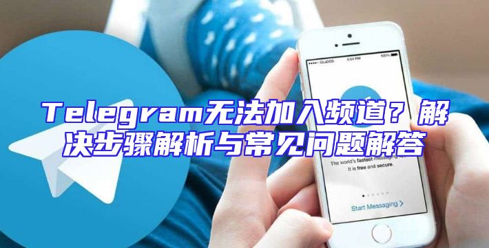 Telegram无法加入频道？解决步骤解析与常见问题解答
