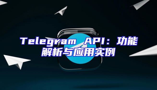 Telegram API：功能解析与应用实例