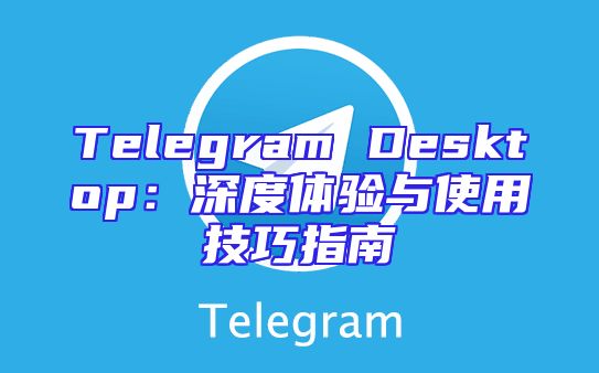 Telegram Desktop：深度体验与使用技巧指南