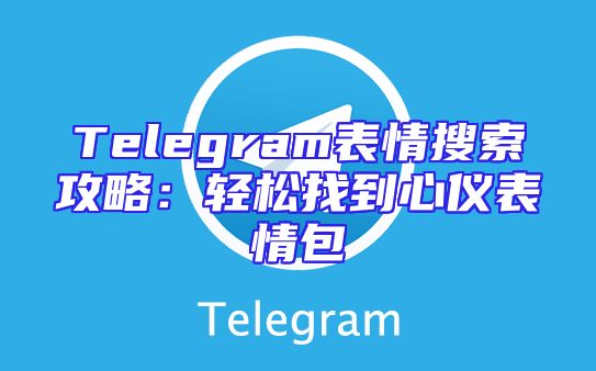 Telegram表情搜索攻略：轻松找到心仪表情包