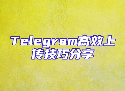 Telegram高效上传技巧分享