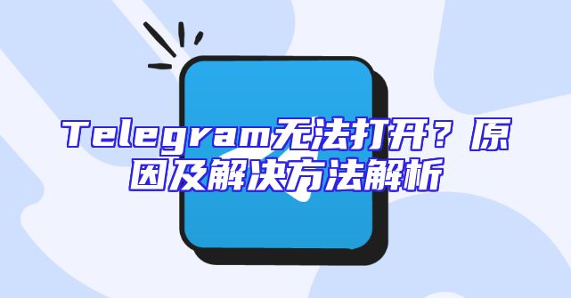 Telegram无法打开？原因及解决方法解析
