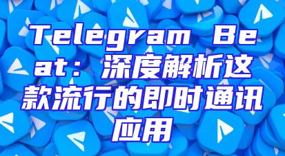 Telegram Beat：深度解析这款流行的即时通讯应用
