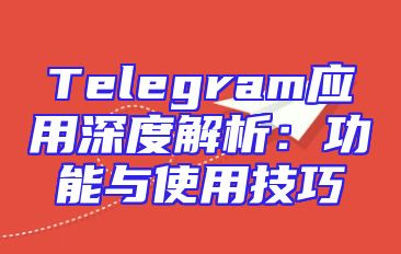 Telegram应用深度解析：功能与使用技巧