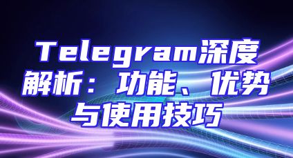 Telegram深度解析：功能、优势与使用技巧