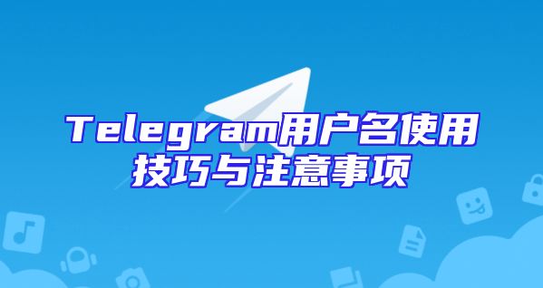 Telegram用户名使用技巧与注意事项