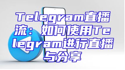 Telegram直播流：如何使用Telegram进行直播与分享