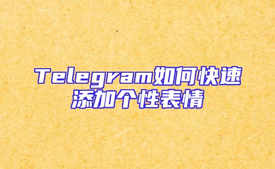Telegram如何快速添加个性表情