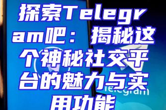 探索Telegram吧：揭秘这个神秘社交平台的魅力与实用功能