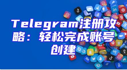 Telegram注册攻略：轻松完成账号创建