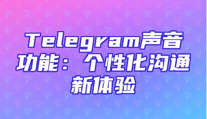 Telegram声音功能：个性化沟通新体验