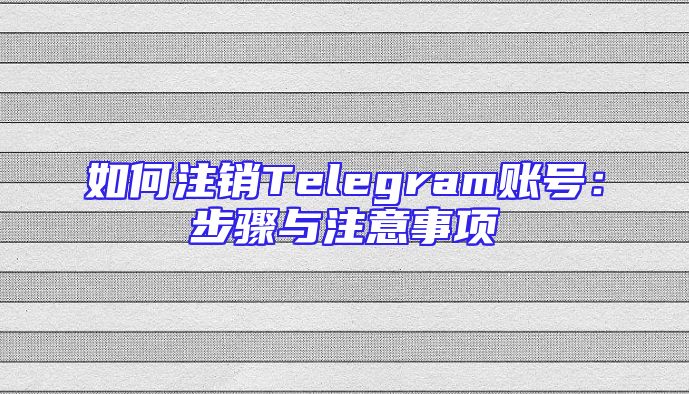 如何注销Telegram账号：步骤与注意事项