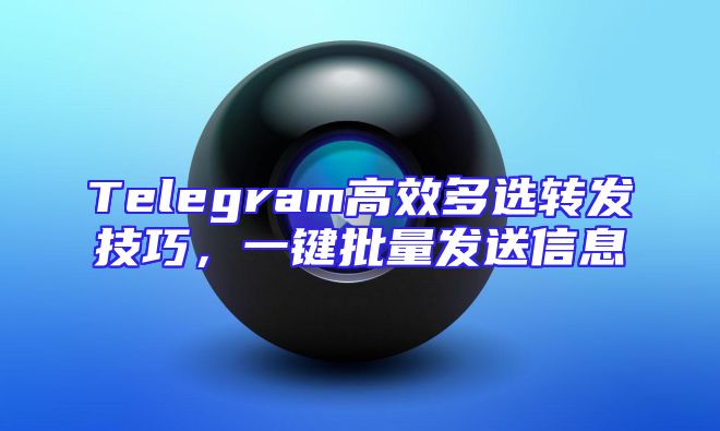 Telegram高效多选转发技巧，一键批量发送信息