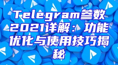 Telegram参数2021详解：功能优化与使用技巧揭秘
