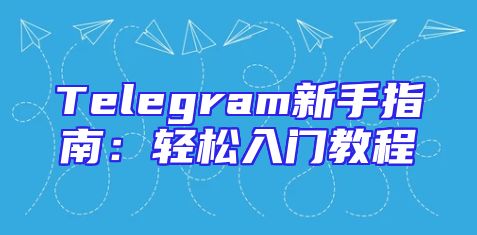 Telegram新手指南：轻松入门教程