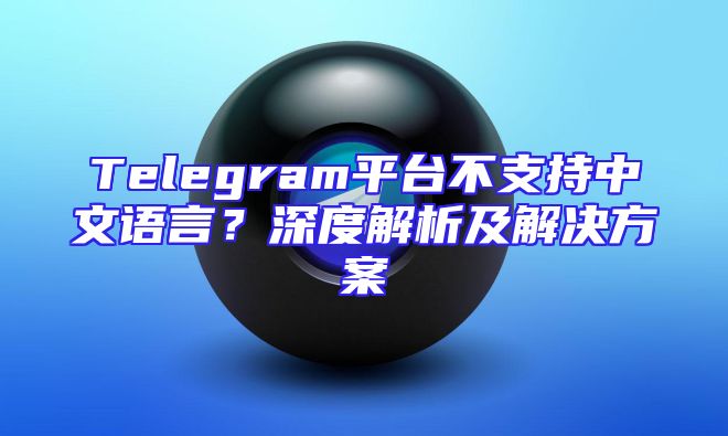 Telegram平台不支持中文语言？深度解析及解决方案