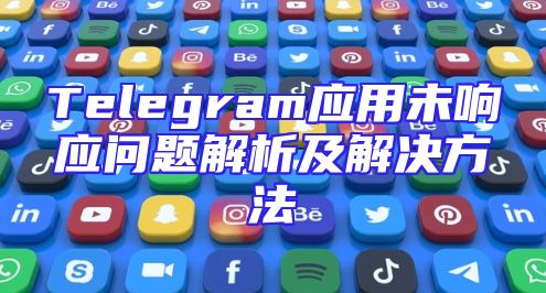 Telegram应用未响应问题解析及解决方法