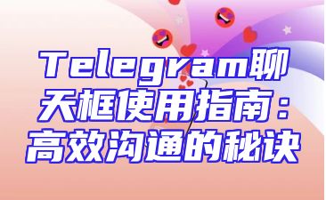 Telegram聊天框使用指南：高效沟通的秘诀