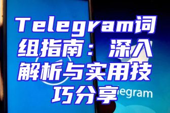Telegram词组指南：深入解析与实用技巧分享