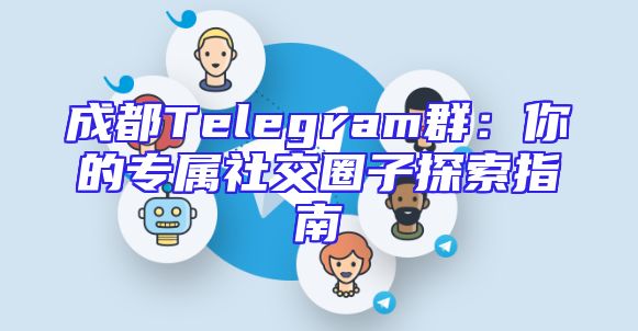 成都Telegram群：你的专属社交圈子探索指南