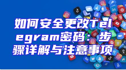 如何安全更改Telegram密码：步骤详解与注意事项