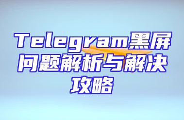 Telegram黑屏问题解析与解决攻略