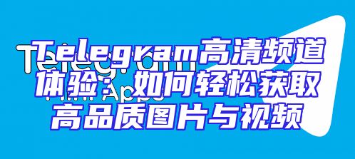 Telegram高清频道体验：如何轻松获取高品质图片与视频