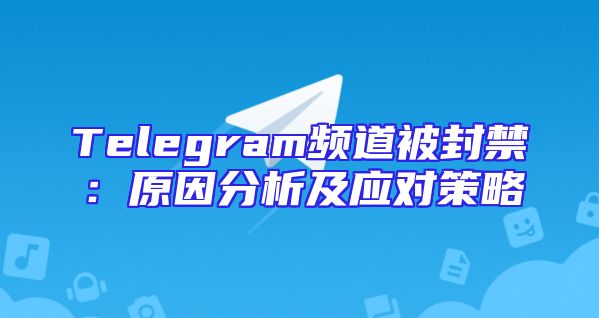 Telegram频道被封禁：原因分析及应对策略