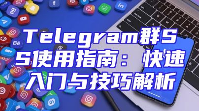 Telegram群SS使用指南：快速入门与技巧解析