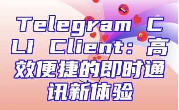 Telegram CLI Client：高效便捷的即时通讯新体验