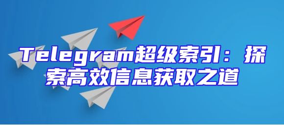 Telegram超级索引：探索高效信息获取之道