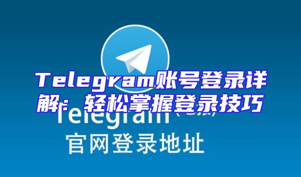 Telegram账号登录详解：轻松掌握登录技巧