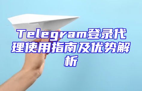 Telegram登录代理使用指南及优势解析