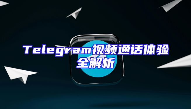 Telegram视频通话体验全解析