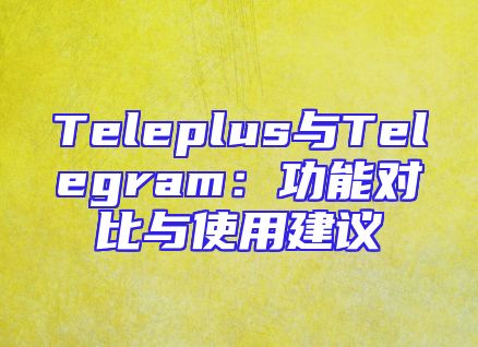 Teleplus与Telegram：功能对比与使用建议