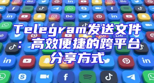 Telegram发送文件：高效便捷的跨平台分享方式