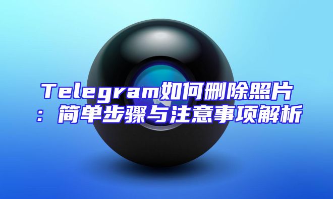 Telegram如何删除照片：简单步骤与注意事项解析